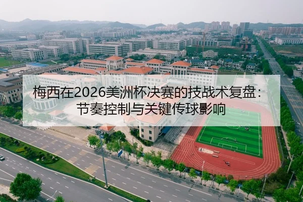 梅西在2026美洲杯决赛的技战术复盘：节奏控制与关键传球影响